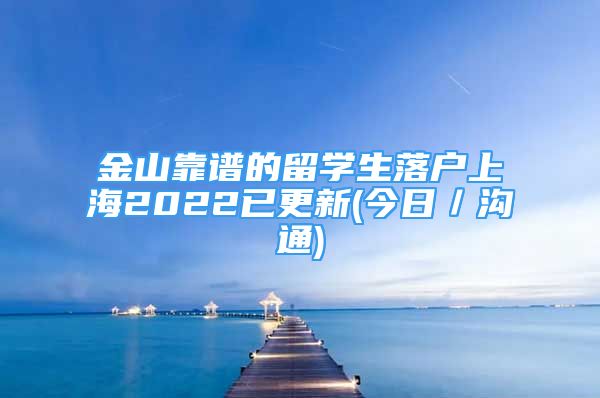 金山靠譜的留學生落戶上海2022已更新(今日／溝通)