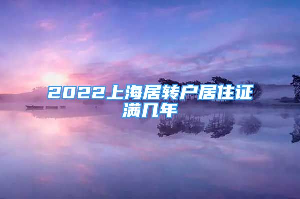 2022上海居轉(zhuǎn)戶居住證滿幾年