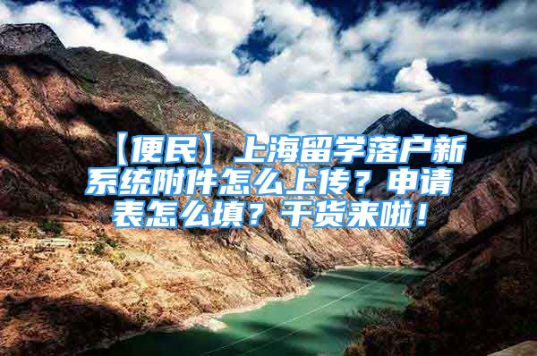 【便民】上海留學(xué)落戶新系統(tǒng)附件怎么上傳？申請表怎么填？干貨來啦！