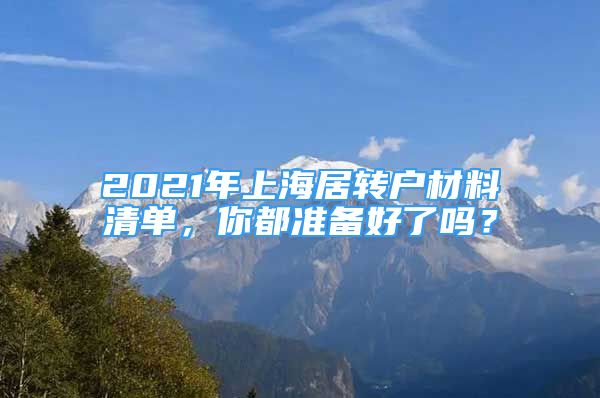 2021年上海居轉(zhuǎn)戶材料清單，你都準備好了嗎？