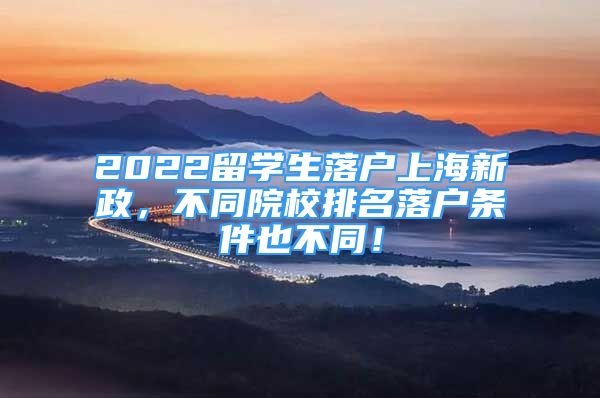 2022留學(xué)生落戶上海新政，不同院校排名落戶條件也不同！