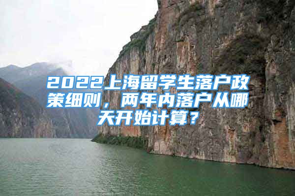 2022上海留學生落戶政策細則，兩年內落戶從哪天開始計算？