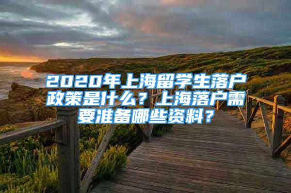 2020年上海留學(xué)生落戶政策是什么？上海落戶需要準(zhǔn)備哪些資料？