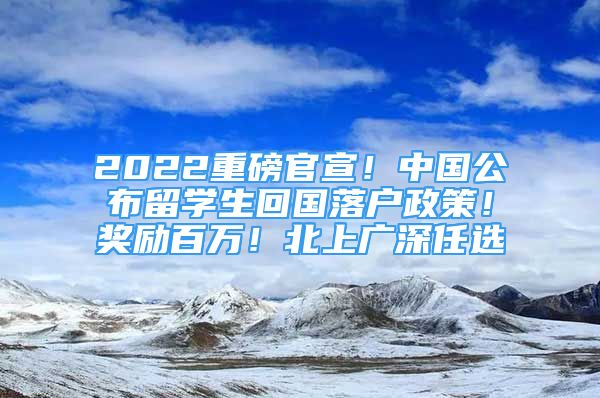 2022重磅官宣！中國(guó)公布留學(xué)生回國(guó)落戶政策！獎(jiǎng)勵(lì)百萬(wàn)！北上廣深任選