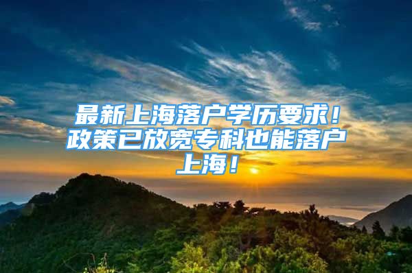 最新上海落戶學(xué)歷要求！政策已放寬?？埔材苈鋺羯虾?！