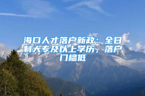 海口人才落戶新政：全日制大專及以上學(xué)歷，落戶門檻低