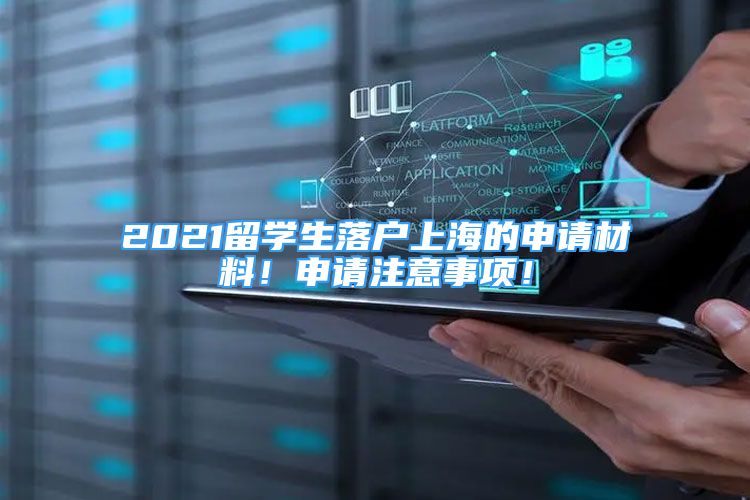 2021留學(xué)生落戶上海的申請材料！申請注意事項！