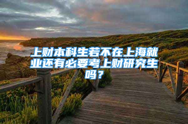 上財本科生若不在上海就業(yè)還有必要考上財研究生嗎？