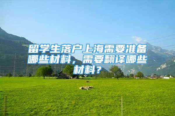 留學(xué)生落戶上海需要準(zhǔn)備哪些材料，需要翻譯哪些材料？