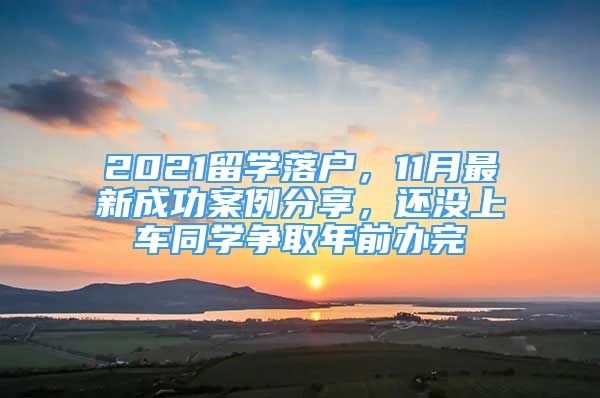 2021留學(xué)落戶，11月最新成功案例分享，還沒上車同學(xué)爭取年前辦完