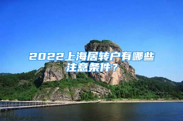 2022上海居轉(zhuǎn)戶有哪些注意條件？