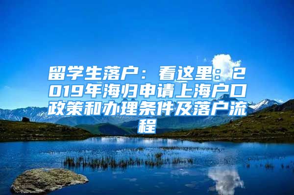 留學(xué)生落戶：看這里：2019年海歸申請上海戶口政策和辦理?xiàng)l件及落戶流程