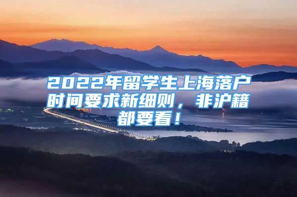 2022年留學生上海落戶時間要求新細則，非滬籍都要看！