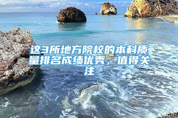 這3所地方院校的本科質(zhì)量排名成績優(yōu)秀，值得關(guān)注