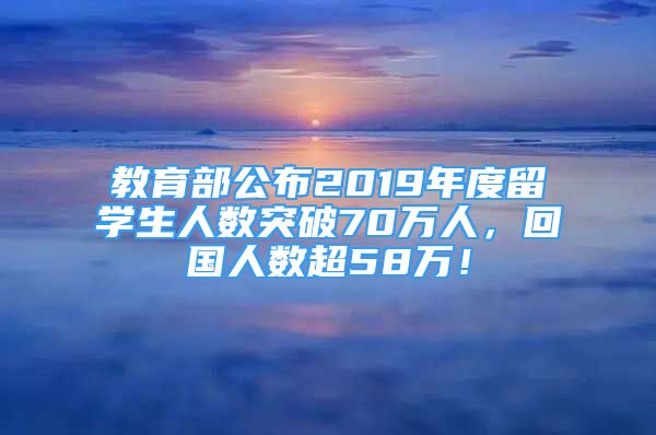 教育部公布2019年度留學(xué)生人數(shù)突破70萬(wàn)人，回國(guó)人數(shù)超58萬(wàn)！