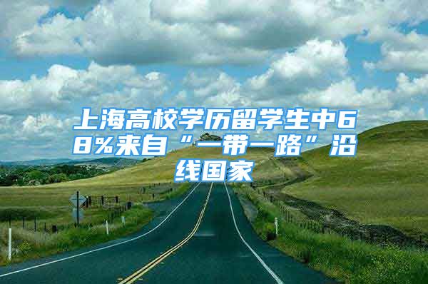 上海高校學(xué)歷留學(xué)生中68%來(lái)自“一帶一路”沿線國(guó)家