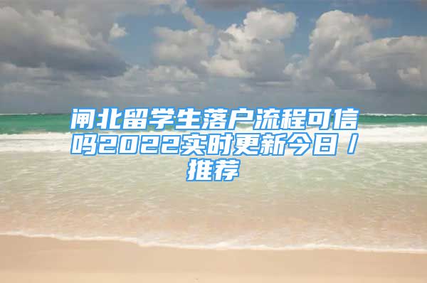 閘北留學(xué)生落戶流程可信嗎2022實(shí)時(shí)更新今日／推薦