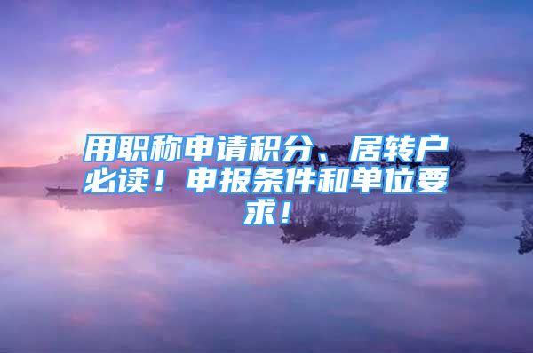 用職稱申請(qǐng)積分、居轉(zhuǎn)戶必讀！申報(bào)條件和單位要求！