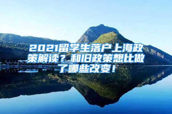 2021留學(xué)生落戶上海政策解讀？和舊政策想比做了哪些改變！