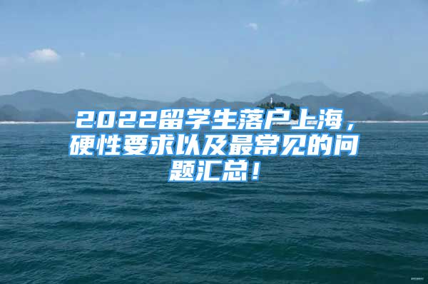 2022留學生落戶上海，硬性要求以及最常見的問題匯總！