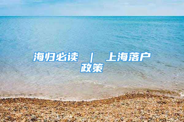 海歸必讀 ｜ 上海落戶(hù)政策