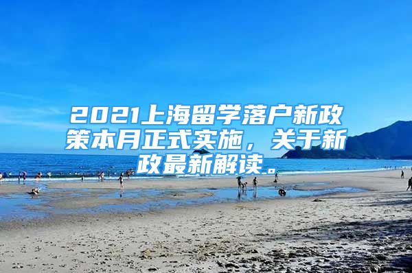 2021上海留學(xué)落戶新政策本月正式實(shí)施，關(guān)于新政最新解讀。