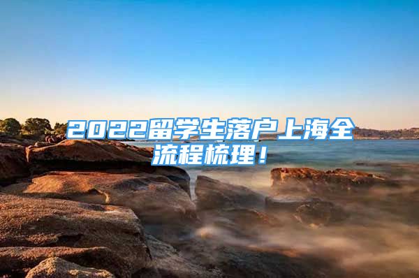 2022留學(xué)生落戶上海全流程梳理！