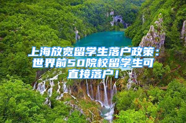 上海放寬留學(xué)生落戶政策：世界前50院校留學(xué)生可直接落戶！