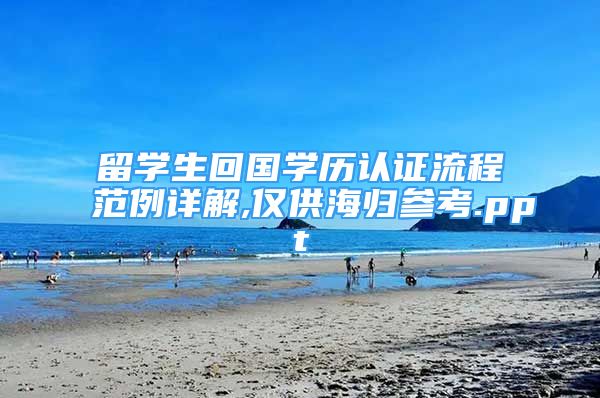 留學(xué)生回國學(xué)歷認(rèn)證流程范例詳解,僅供海歸參考.ppt