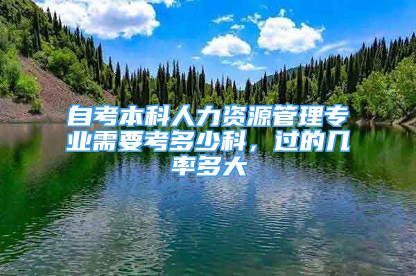 自考本科人力資源管理專業(yè)需要考多少科，過的幾率多大