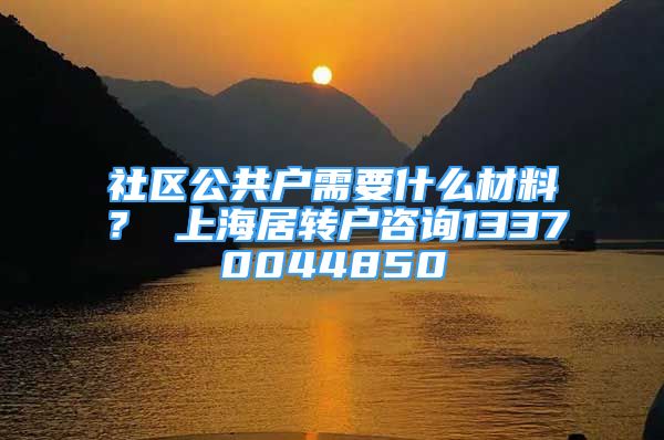 社區(qū)公共戶需要什么材料？ 上海居轉(zhuǎn)戶咨詢13370044850