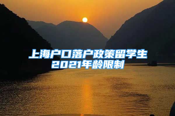 上海戶口落戶政策留學生2021年齡限制