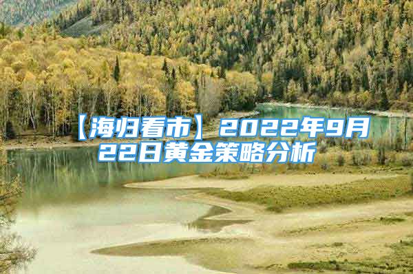 【海歸看市】2022年9月22日黃金策略分析