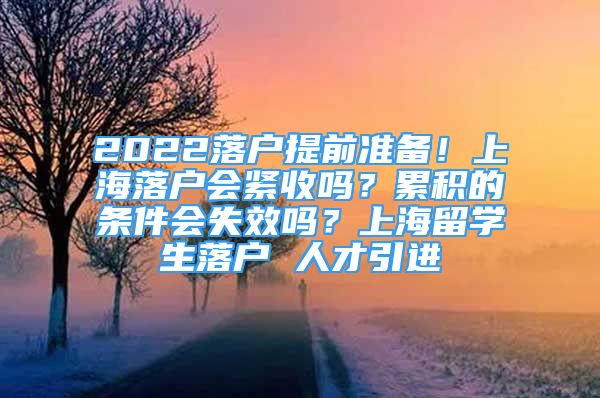 2022落戶提前準(zhǔn)備！上海落戶會(huì)緊收嗎？累積的條件會(huì)失效嗎？上海留學(xué)生落戶 人才引進(jìn)