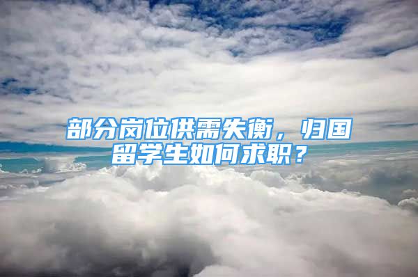 部分崗位供需失衡，歸國留學(xué)生如何求職？