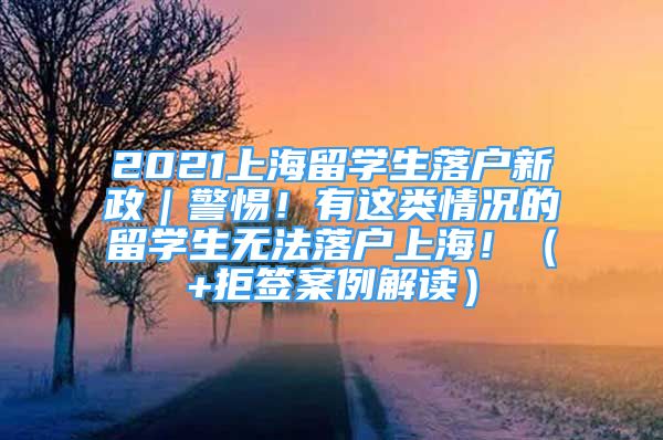 2021上海留學(xué)生落戶新政｜警惕！有這類情況的留學(xué)生無(wú)法落戶上海?。?拒簽案例解讀）