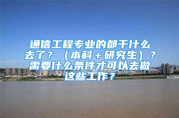 通信工程專業(yè)的都干什么去了？（本科＋研究生）？需要什么條件才可以去做這些工作？