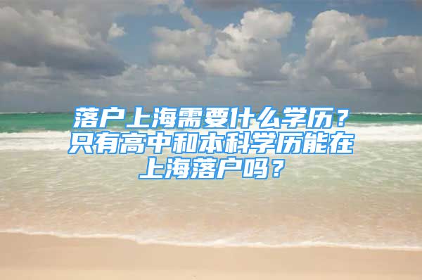 落戶上海需要什么學(xué)歷？只有高中和本科學(xué)歷能在上海落戶嗎？