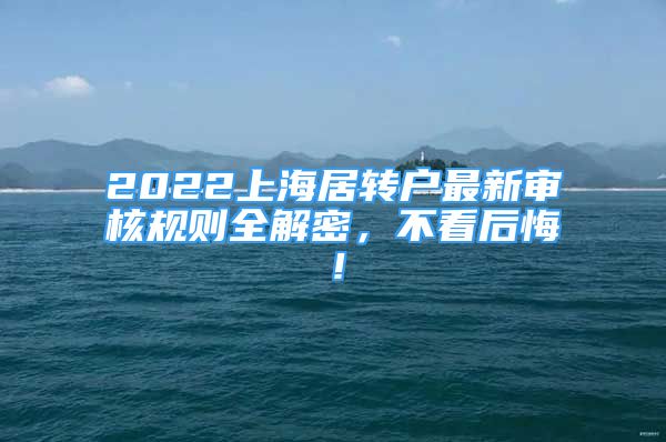 2022上海居轉戶最新審核規(guī)則全解密，不看后悔！