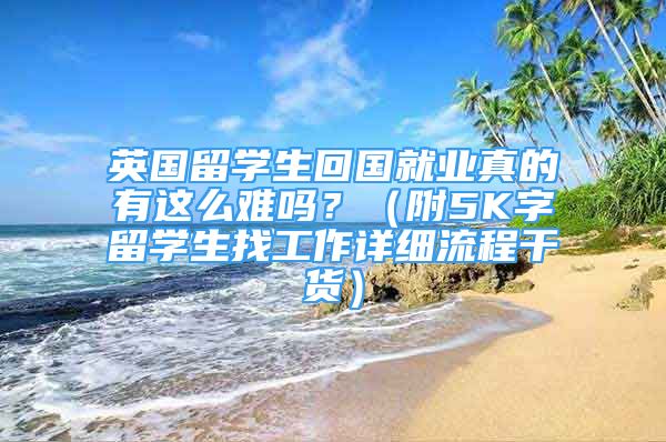 英國留學生回國就業(yè)真的有這么難嗎？（附5K字留學生找工作詳細流程干貨）