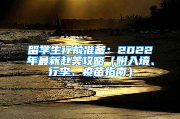 留學(xué)生行前準(zhǔn)備：2022年最新赴美攻略（附入境、行李、疫苗指南）