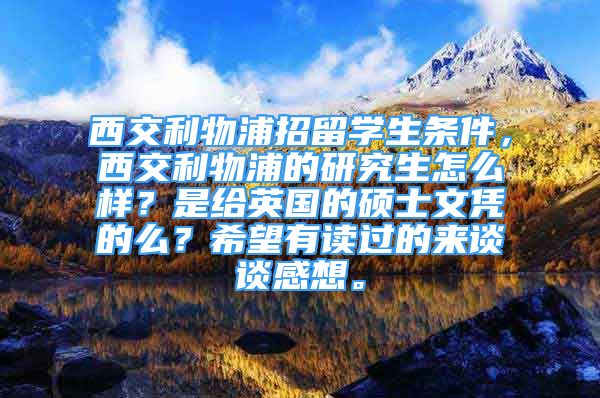 西交利物浦招留學(xué)生條件，西交利物浦的研究生怎么樣？是給英國的碩士文憑的么？希望有讀過的來談?wù)劯邢搿?/></p>
								<p style=