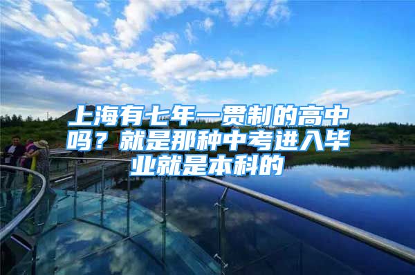 上海有七年一貫制的高中嗎？就是那種中考進(jìn)入畢業(yè)就是本科的