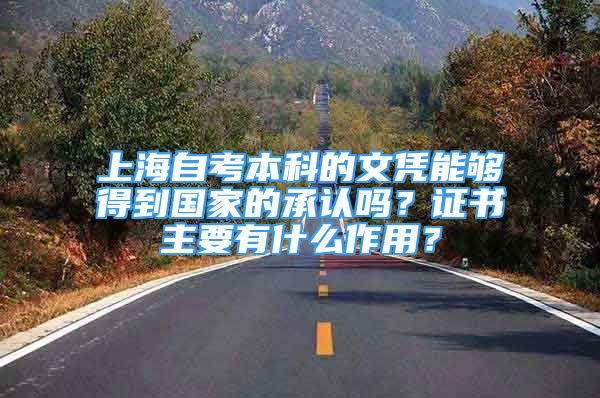 上海自考本科的文憑能夠得到國家的承認(rèn)嗎？證書主要有什么作用？