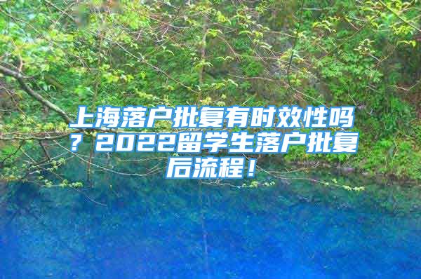 上海落戶批復(fù)有時(shí)效性嗎？2022留學(xué)生落戶批復(fù)后流程！