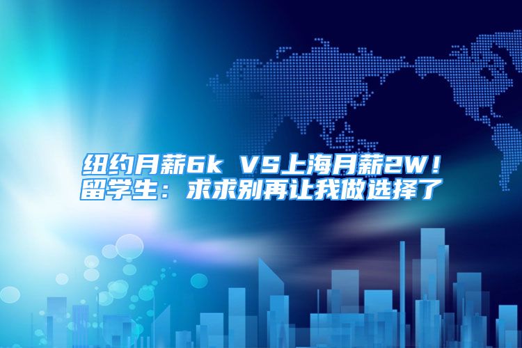 紐約月薪6k VS上海月薪2W！留學(xué)生：求求別再讓我做選擇了