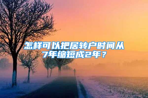 怎樣可以把居轉戶時間從7年縮短成2年？