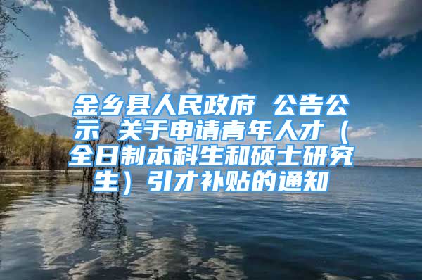 金鄉(xiāng)縣人民政府 公告公示 關(guān)于申請青年人才（全日制本科生和碩士研究生）引才補貼的通知