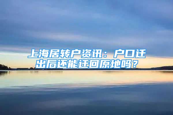 上海居轉戶資訊：戶口遷出后還能遷回原地嗎？