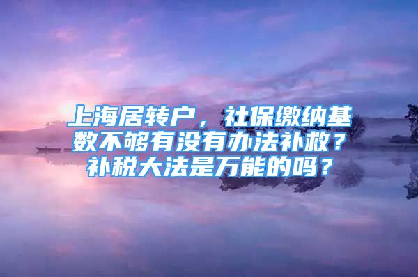 上海居轉(zhuǎn)戶，社保繳納基數(shù)不夠有沒有辦法補(bǔ)救？補(bǔ)稅大法是萬能的嗎？